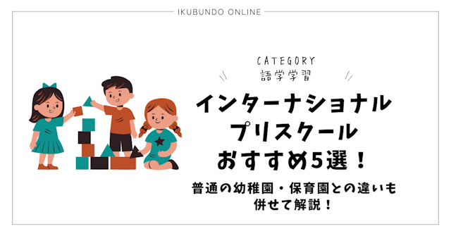 インターナショナルプリスクールおすすめ5選！普通の幼稚園・保育園との違いも併せて解説！